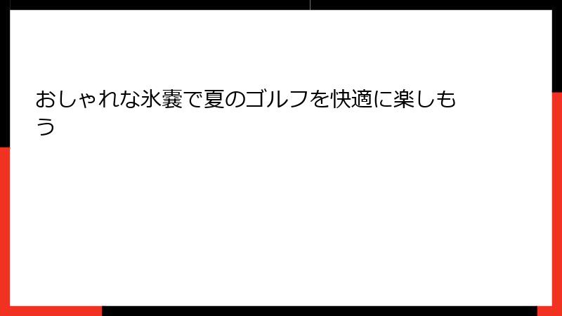 おしゃれな氷嚢で夏のゴルフを快適に楽しもう