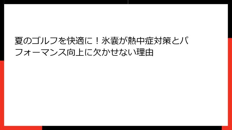 夏のゴルフを快適に！氷嚢が熱中症対策とパフォーマンス向上に欠かせない理由