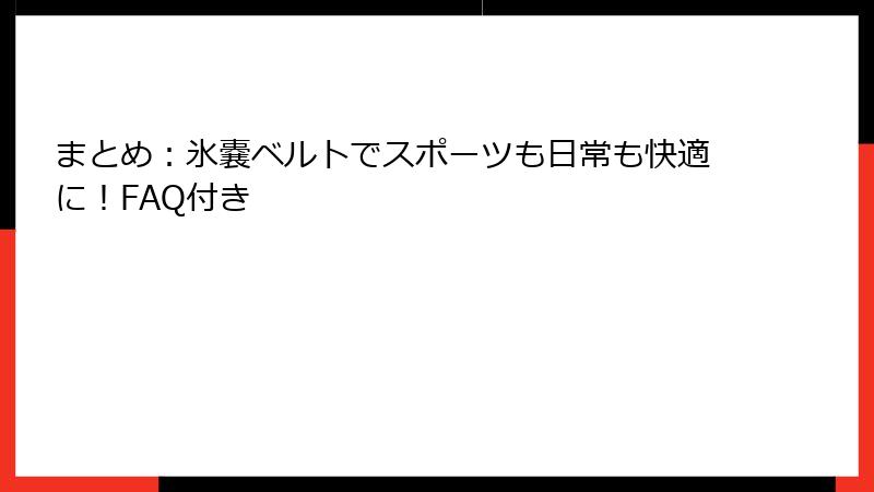 まとめ：氷嚢ベルトでスポーツも日常も快適に！FAQ付き