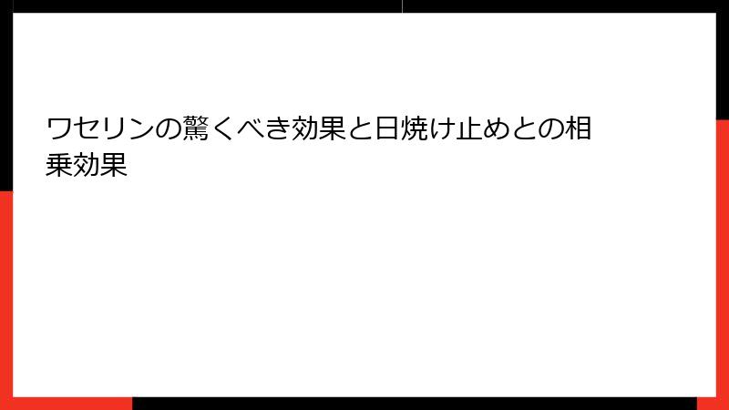 ワセリンの驚くべき効果と日焼け止めとの相乗効果