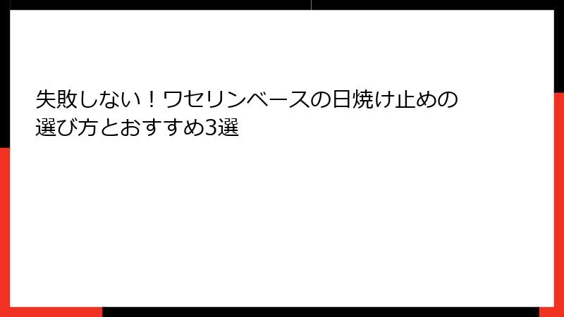 失敗しない！ワセリンベースの日焼け止めの選び方とおすすめ3選