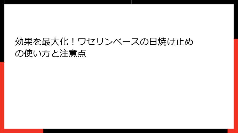 効果を最大化！ワセリンベースの日焼け止めの使い方と注意点