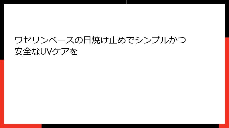 ワセリンベースの日焼け止めでシンプルかつ安全なUVケアを