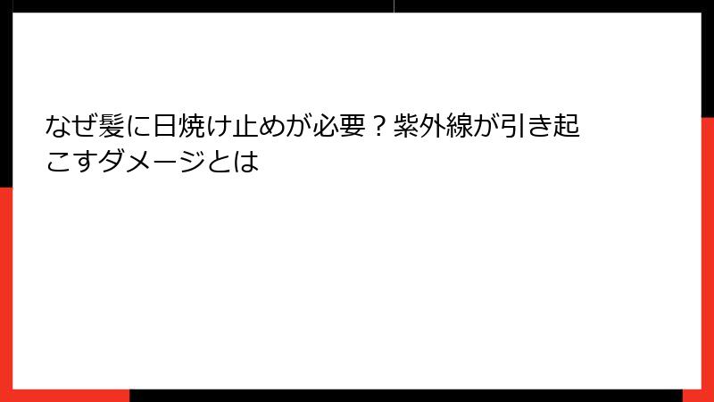 なぜ髪に日焼け止めが必要？紫外線が引き起こすダメージとは