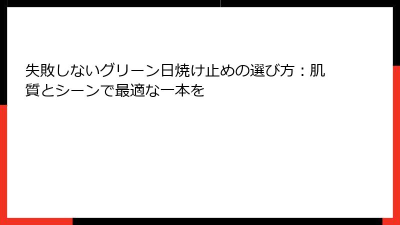 失敗しないグリーン日焼け止めの選び方：肌質とシーンで最適な一本を