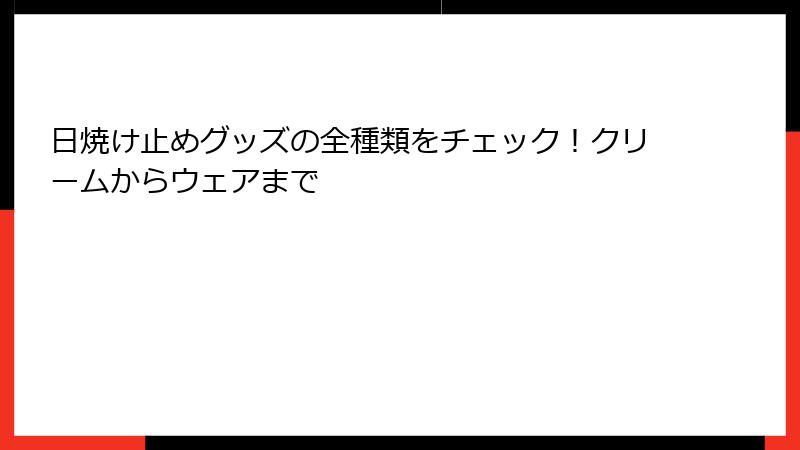 日焼け止めグッズの全種類をチェック！クリームからウェアまで