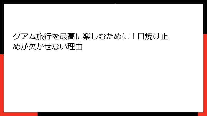 グアム旅行を最高に楽しむために！日焼け止めが欠かせない理由