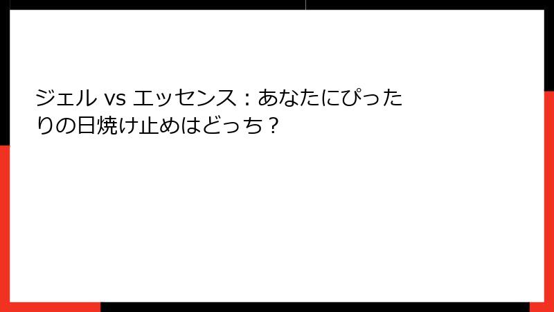 ジェル vs エッセンス：あなたにぴったりの日焼け止めはどっち？
