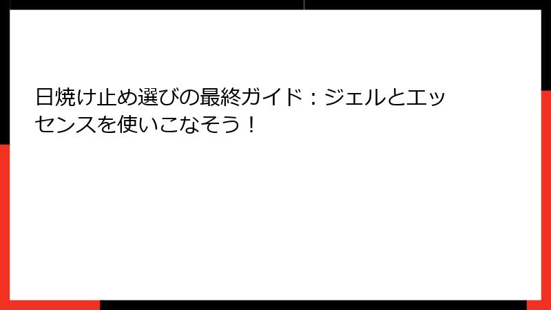 日焼け止め選びの最終ガイド：ジェルとエッセンスを使いこなそう！