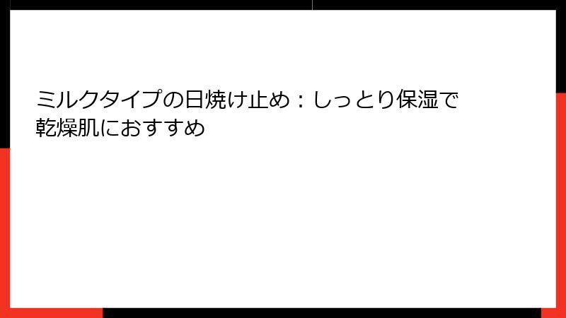 ミルクタイプの日焼け止め：しっとり保湿で乾燥肌におすすめ
