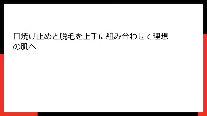日焼け止めと脱毛を上手に組み合わせて理想の肌へ