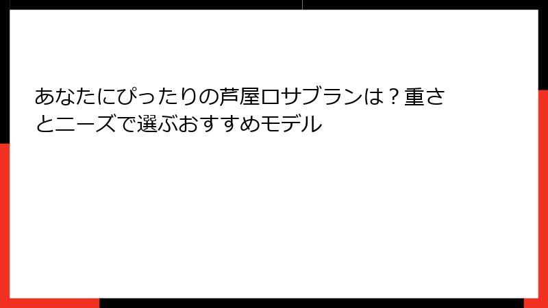 あなたにぴったりの芦屋ロサブランは？重さとニーズで選ぶおすすめモデル