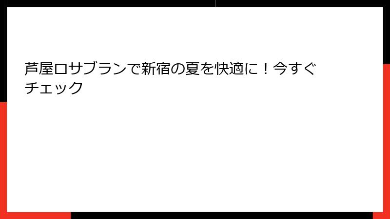 芦屋ロサブランで新宿の夏を快適に！今すぐチェック