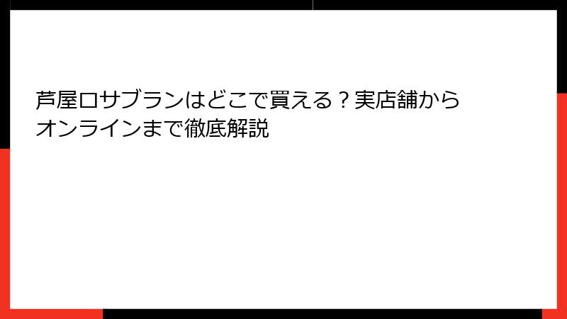 芦屋ロサブランはどこで買える？実店舗からオンラインまで徹底解説