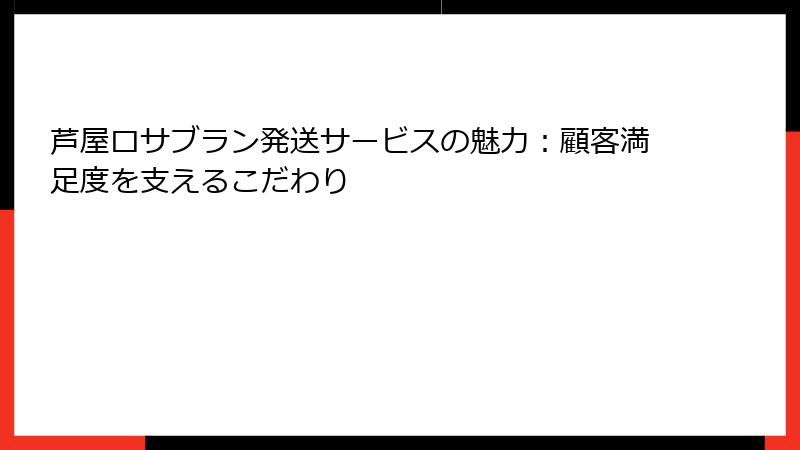 芦屋ロサブラン発送サービスの魅力：顧客満足度を支えるこだわり