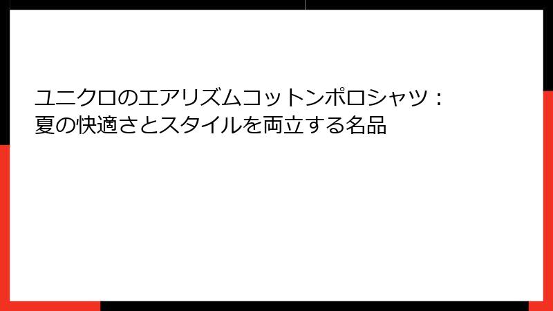 ユニクロのエアリズムコットンポロシャツ：夏の快適さとスタイルを両立する名品