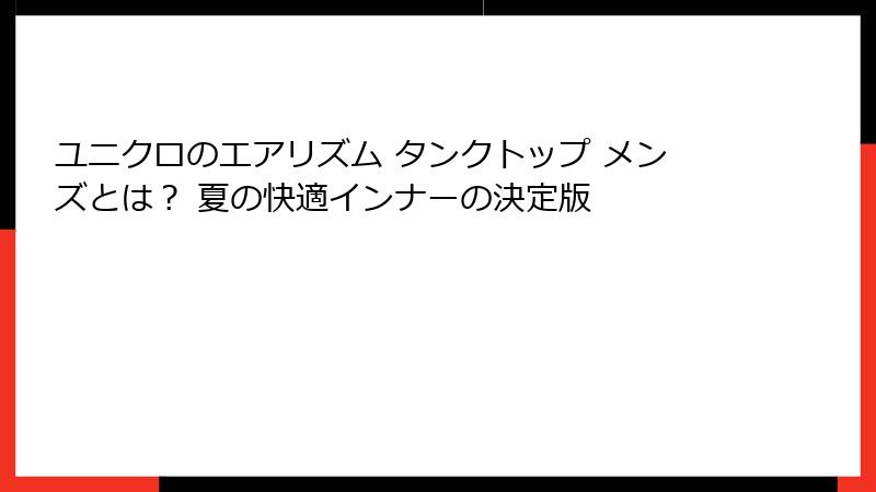 ユニクロのエアリズム タンクトップ メンズとは？ 夏の快適インナーの決定版