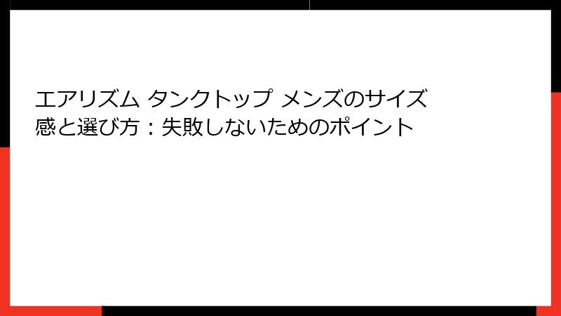エアリズム タンクトップ メンズのサイズ感と選び方：失敗しないためのポイント