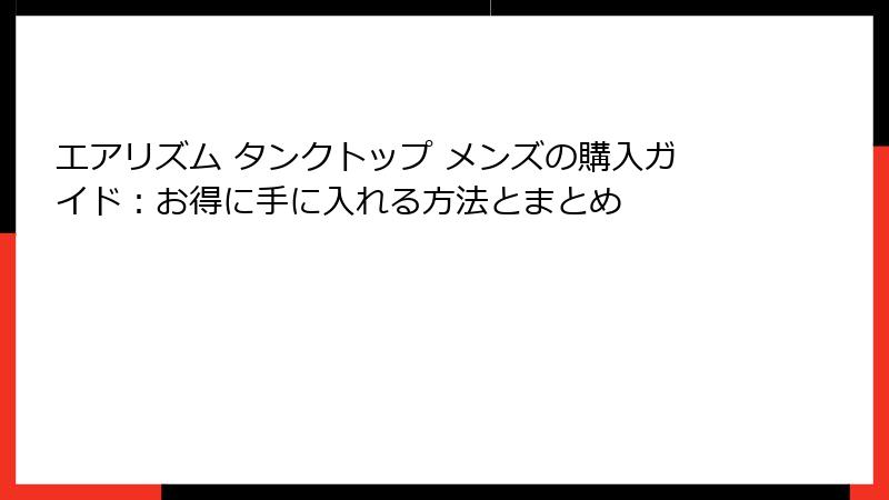 エアリズム タンクトップ メンズの購入ガイド：お得に手に入れる方法とまとめ