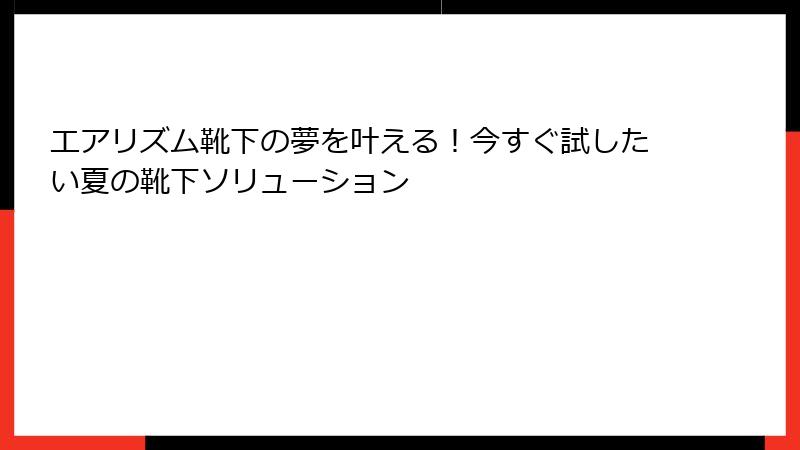 エアリズム靴下の夢を叶える！今すぐ試したい夏の靴下ソリューション