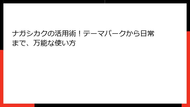 ナガシカクの活用術！テーマパークから日常まで、万能な使い方