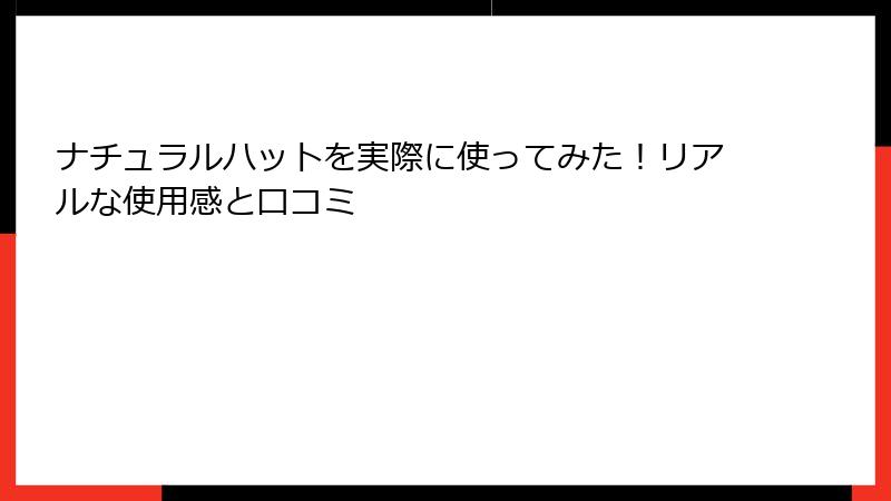 ナチュラルハットを実際に使ってみた！リアルな使用感と口コミ