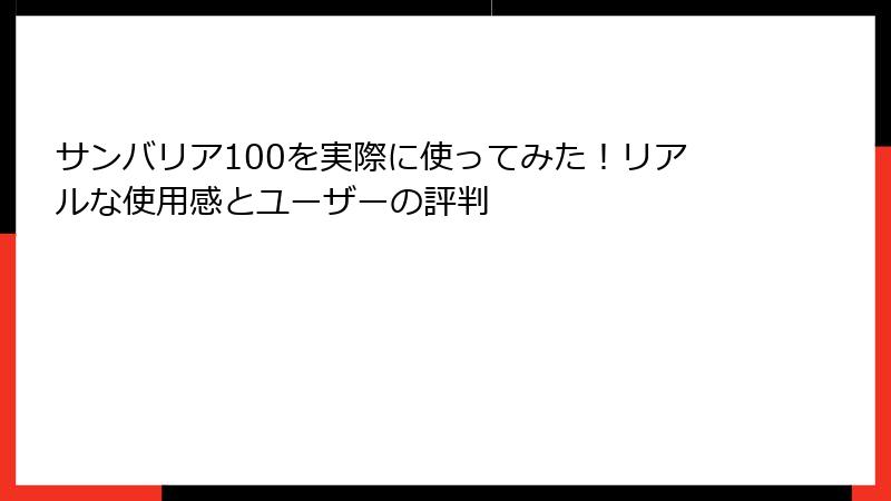 サンバリア100を実際に使ってみた！リアルな使用感とユーザーの評判