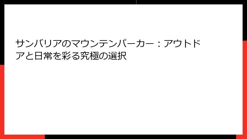 サンバリアのマウンテンパーカー：アウトドアと日常を彩る究極の選択