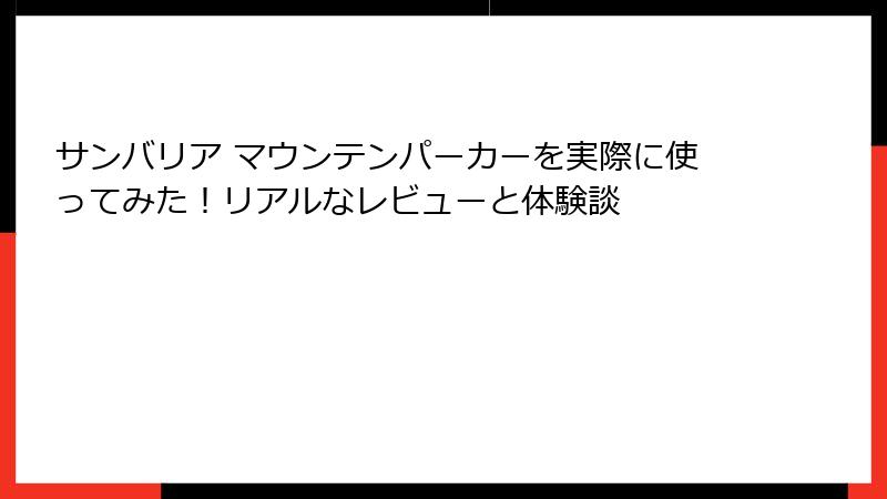 サンバリア マウンテンパーカーを実際に使ってみた！リアルなレビューと体験談