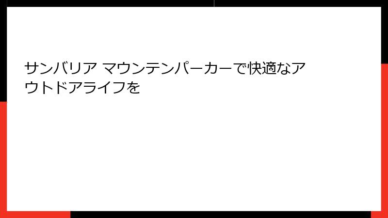 サンバリア マウンテンパーカーで快適なアウトドアライフを