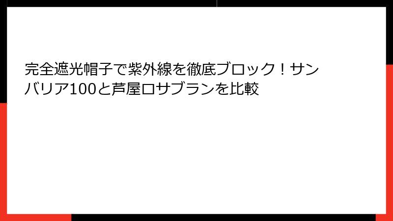 完全遮光帽子で紫外線を徹底ブロック！サンバリア100と芦屋ロサブランを比較