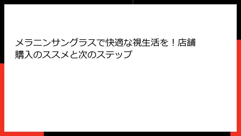 メラニンサングラスで快適な視生活を！店舗購入のススメと次のステップ