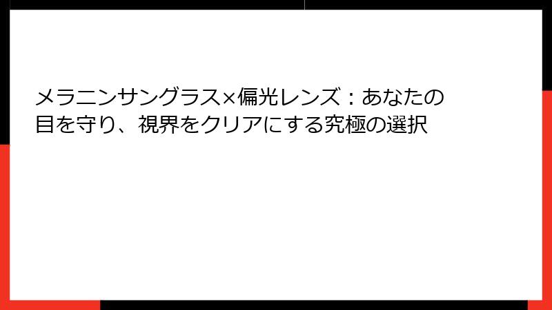 メラニンサングラス×偏光レンズ：あなたの目を守り、視界をクリアにする究極の選択