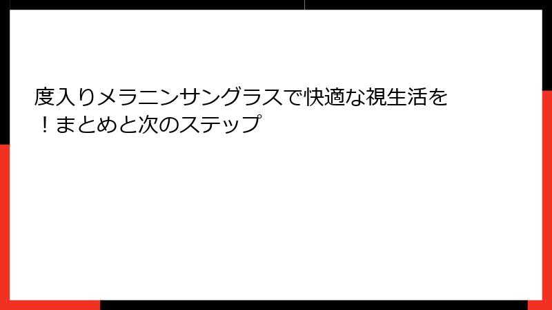 度入りメラニンサングラスで快適な視生活を！まとめと次のステップ