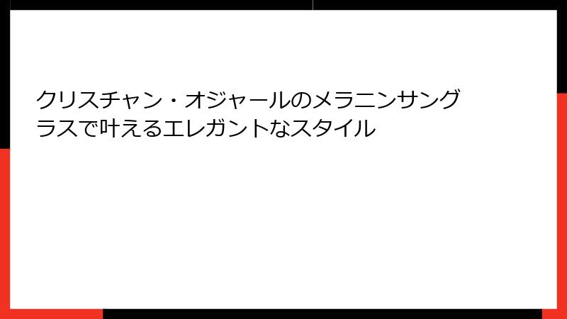 クリスチャン・オジャールのメラニンサングラスで叶えるエレガントなスタイル
