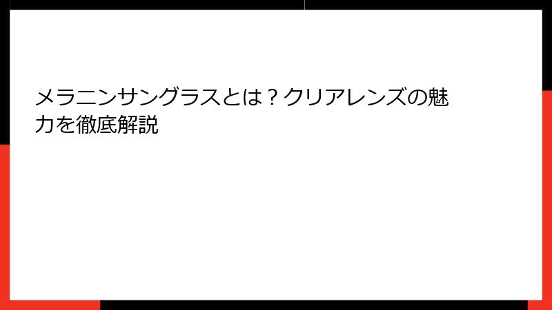 メラニンサングラスとは？クリアレンズの魅力を徹底解説