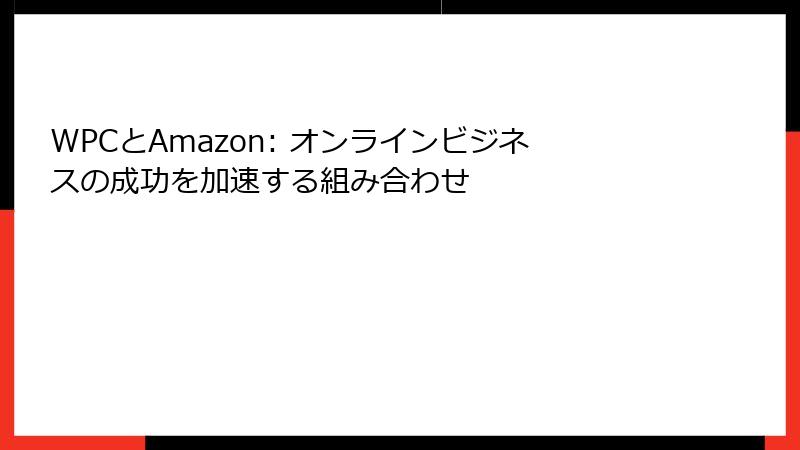 WPCとAmazon: オンラインビジネスの成功を加速する組み合わせ