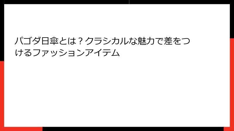 パゴダ日傘とは？クラシカルな魅力で差をつけるファッションアイテム