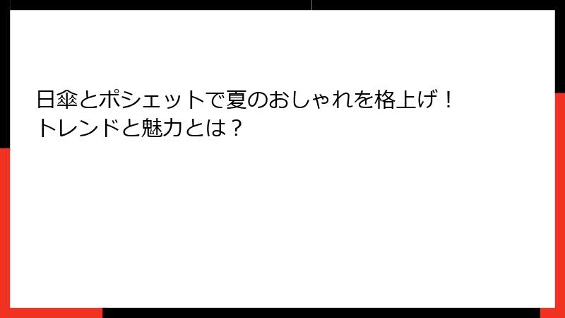 日傘とポシェットで夏のおしゃれを格上げ！トレンドと魅力とは？