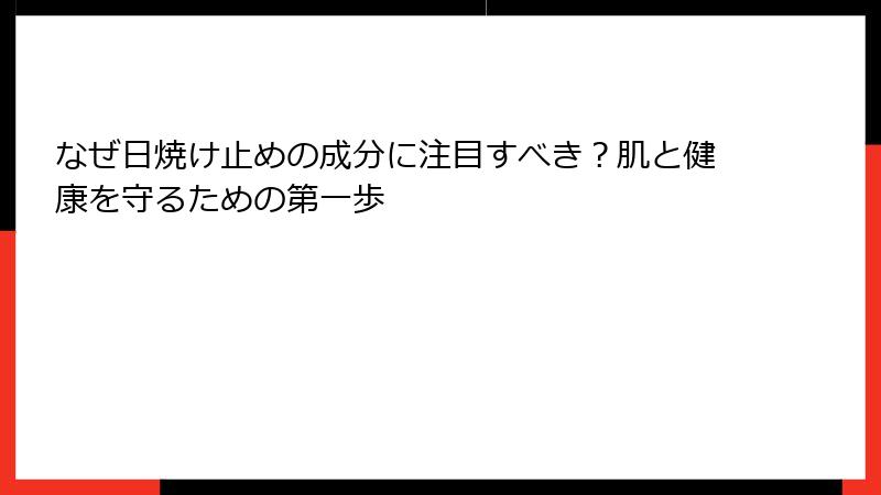 なぜ日焼け止めの成分に注目すべき？肌と健康を守るための第一歩