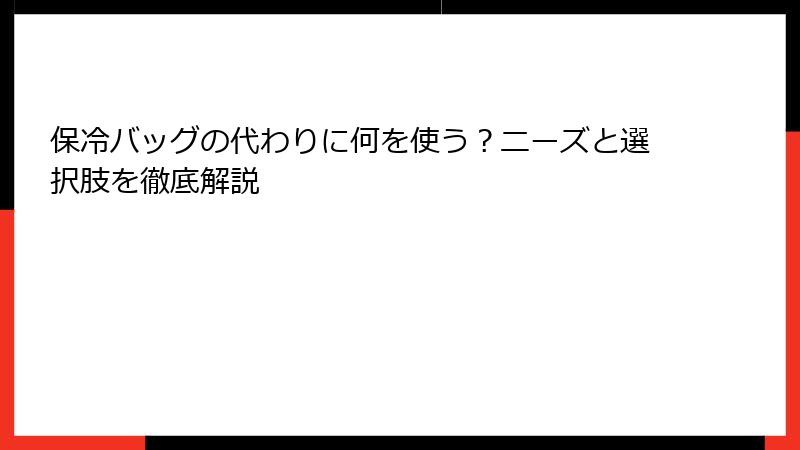 保冷バッグの代わりに何を使う？ニーズと選択肢を徹底解説