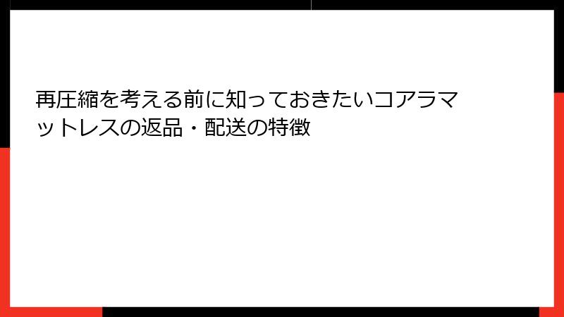 再圧縮を考える前に知っておきたいコアラマットレスの返品・配送の特徴
