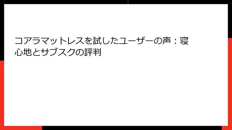 コアラマットレスを試したユーザーの声：寝心地とサブスクの評判