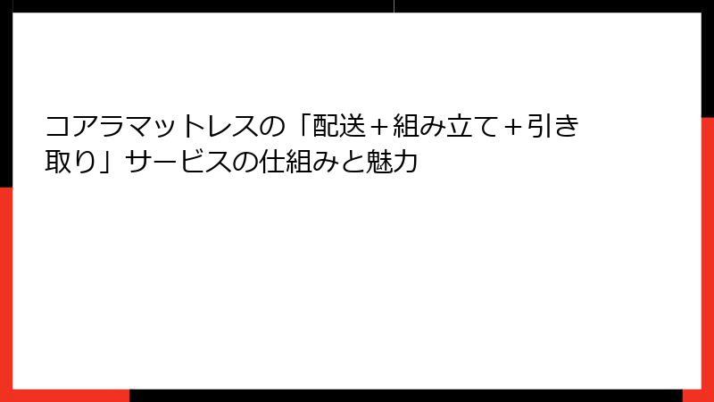 コアラマットレスの「配送＋組み立て＋引き取り」サービスの仕組みと魅力
