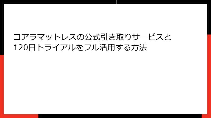 コアラマットレスの公式引き取りサービスと120日トライアルをフル活用する方法
