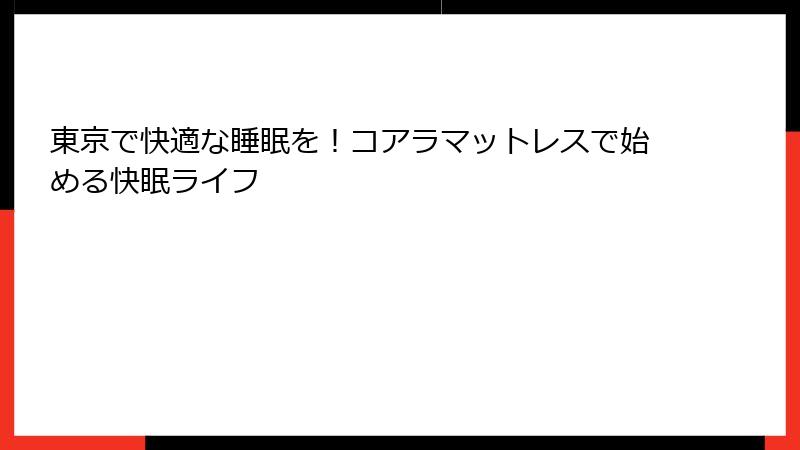 東京で快適な睡眠を！コアラマットレスで始める快眠ライフ
