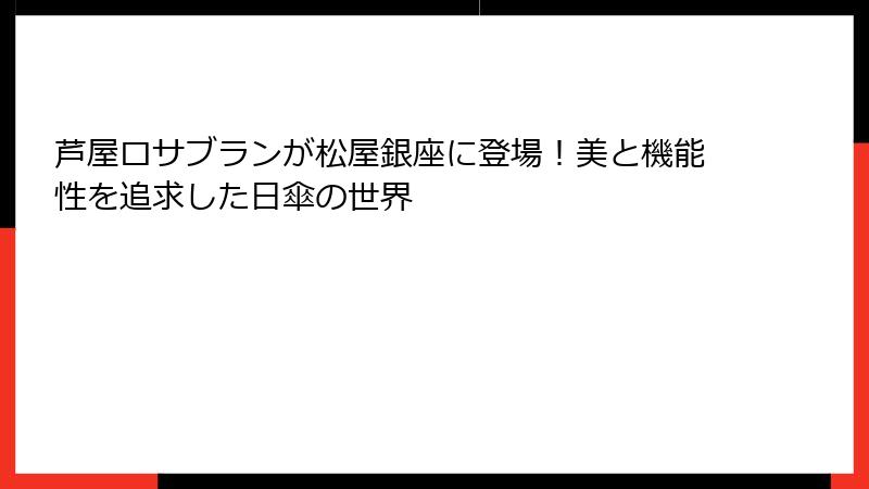 芦屋ロサブランが松屋銀座に登場！美と機能性を追求した日傘の世界