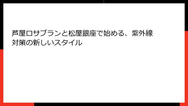 芦屋ロサブランと松屋銀座で始める、紫外線対策の新しいスタイル
