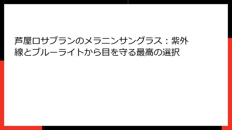 芦屋ロサブランのメラニンサングラス：紫外線とブルーライトから目を守る最高の選択