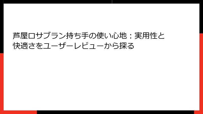 芦屋ロサブラン持ち手の使い心地：実用性と快適さをユーザーレビューから探る